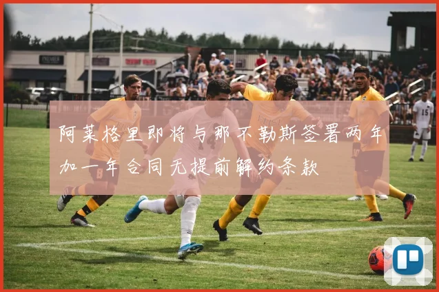 阿莱格里即将与那不勒斯签署两年加一年合同无提前解约条款